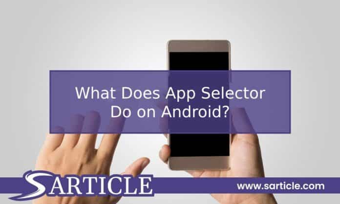 What does App Selector Do in Android? Full Explanation!