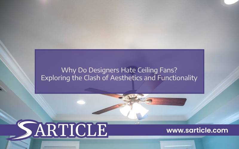 Why Do Designers Hate Ceiling Fans? Exploring the Clash of Aesthetics and Functionality